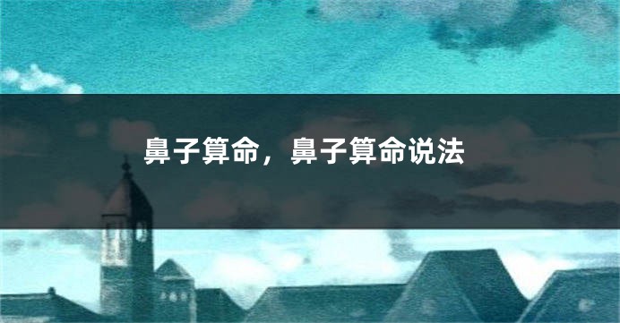 鼻子算命,鼻子算命说法