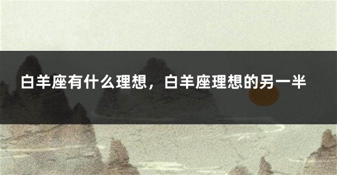 白羊座有什么理想，白羊座理想的另一半