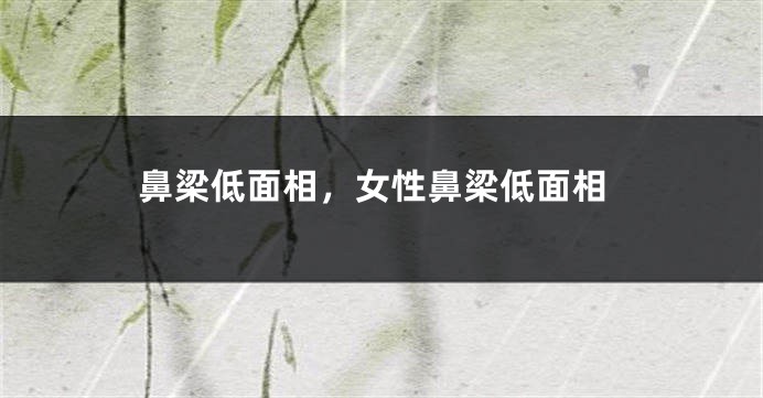 鼻梁低面相，女性鼻梁低面相