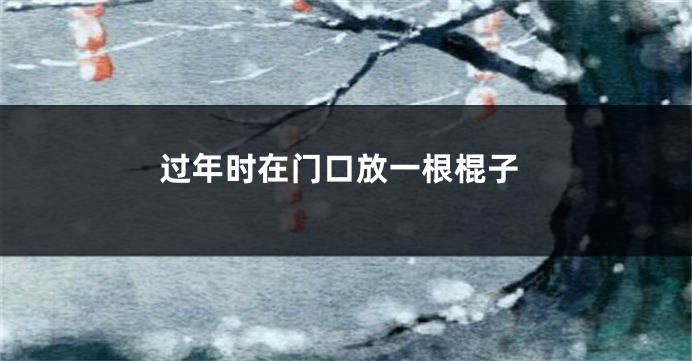 过年时在门口放一根棍子