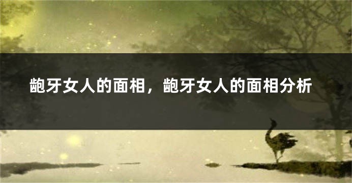龅牙女人的面相，龅牙女人的面相分析