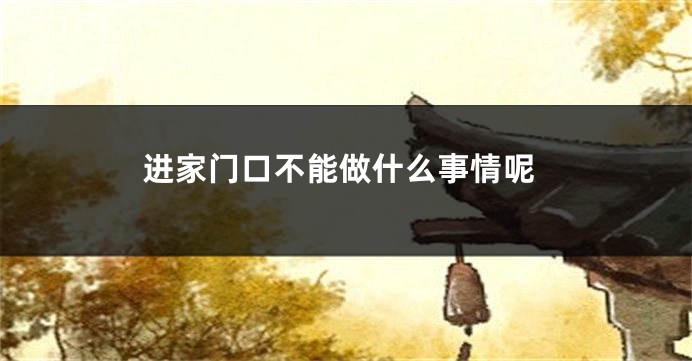 进家门口不能做什么事情呢