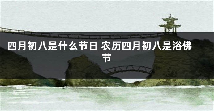 四月初八是什么节日 农历四月初八是浴佛节