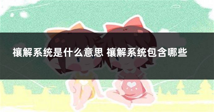 禳解系统是什么意思 禳解系统包含哪些