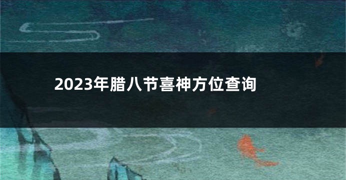 2023年腊八节喜神方位查询