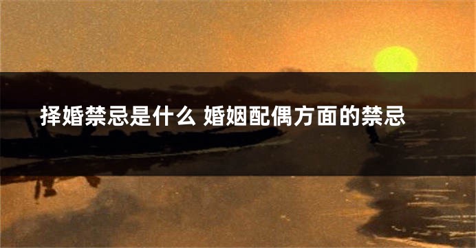 择婚禁忌是什么 婚姻配偶方面的禁忌