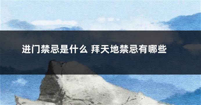 进门禁忌是什么 拜天地禁忌有哪些