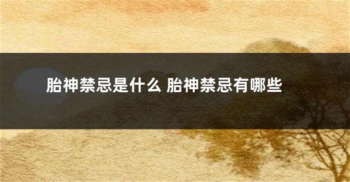 胎神禁忌是什么 胎神禁忌有哪些