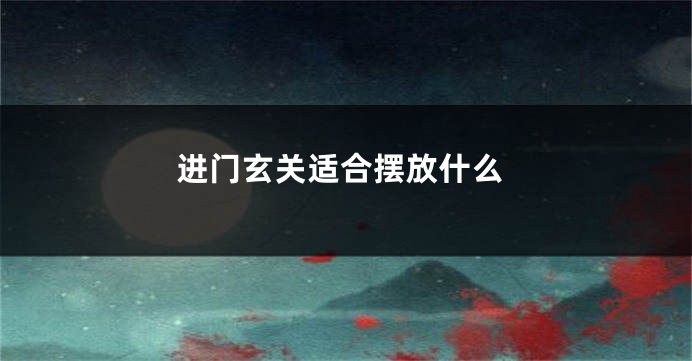 进门玄关适合摆放什么