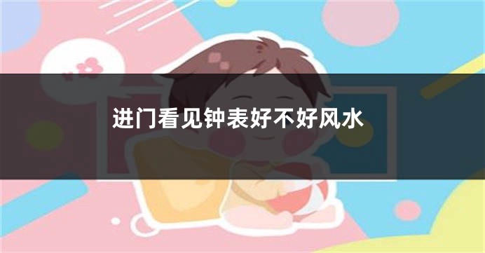 进门看见钟表好不好风水