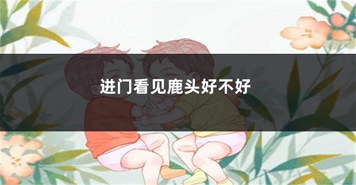 进门看见鹿头好不好