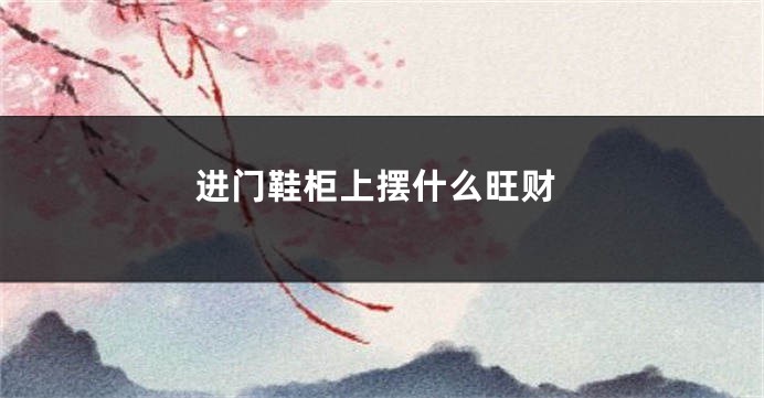 进门鞋柜上摆什么旺财