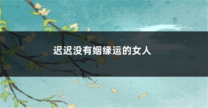 迟迟没有姻缘运的女人