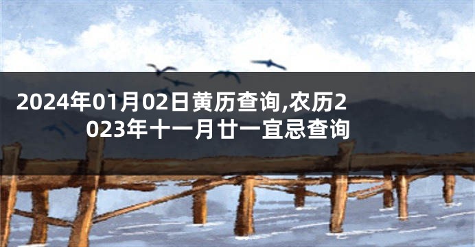 2024年01月02日黄历查询,农历2023年十一月廿一宜忌查询