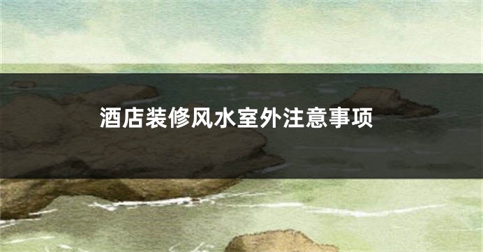 酒店装修风水室外注意事项