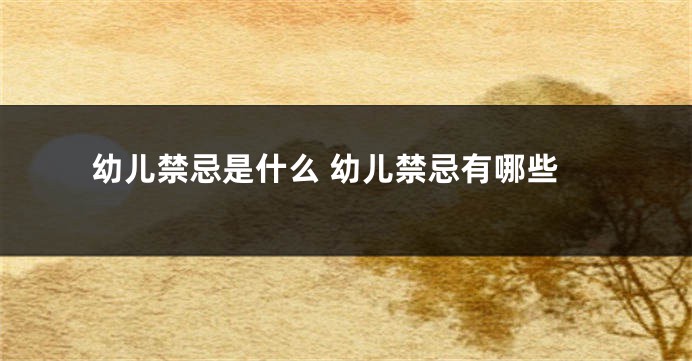 幼儿禁忌是什么 幼儿禁忌有哪些
