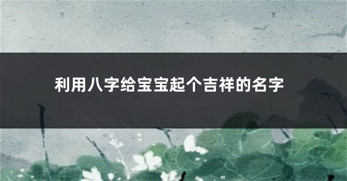 利用八字给宝宝起个吉祥的名字