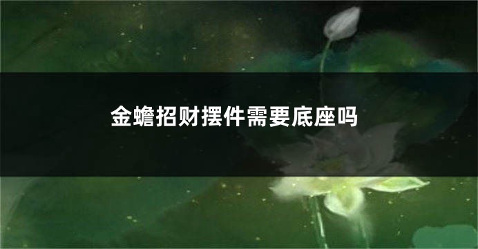 金蟾招财摆件需要底座吗