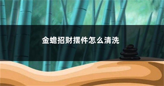 金蟾招财摆件怎么清洗