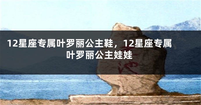 12星座专属叶罗丽公主鞋，12星座专属叶罗丽公主娃娃