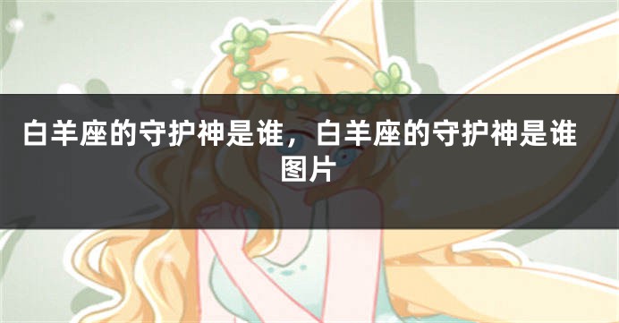 白羊座的守护神是谁，白羊座的守护神是谁图片