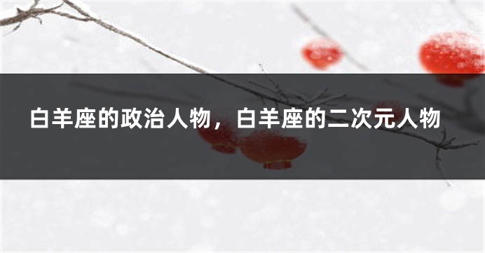 白羊座的政治人物，白羊座的二次元人物