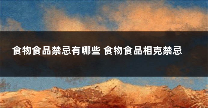 食物食品禁忌有哪些 食物食品相克禁忌