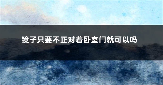 镜子只要不正对着卧室门就可以吗