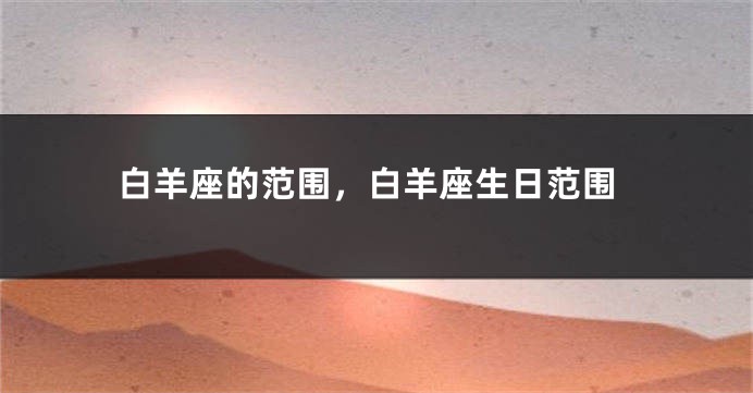 白羊座的范围，白羊座生日范围