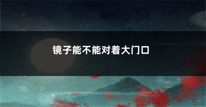 镜子能不能对着大门口