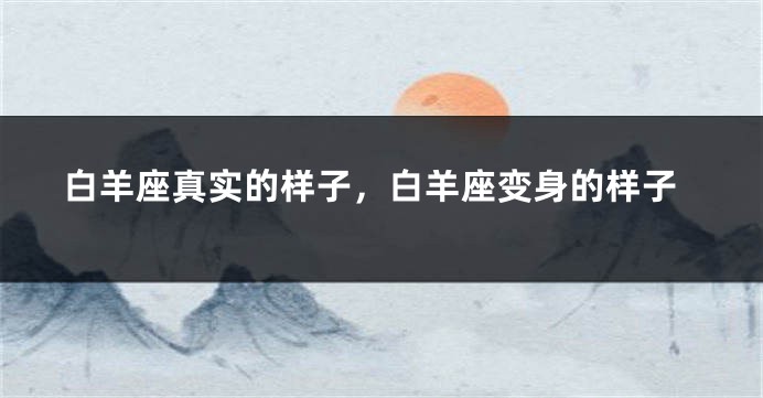 白羊座真实的样子，白羊座变身的样子