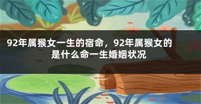92年属猴女一生的宿命，92年属猴女的是什么命一生婚姻状况