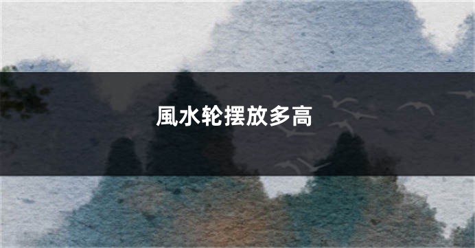 風水轮摆放多高