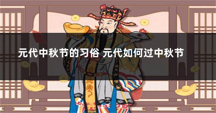 元代中秋节的习俗 元代如何过中秋节