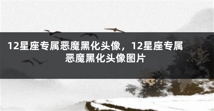12星座专属恶魔黑化头像，12星座专属恶魔黑化头像图片