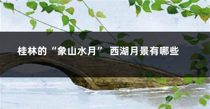 桂林的“象山水月” 西湖月景有哪些