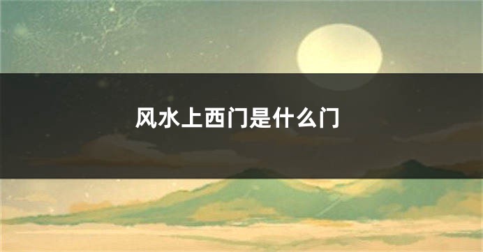 风水上西门是什么门