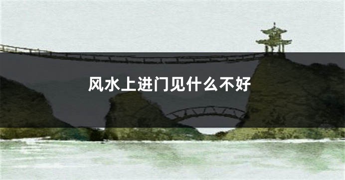 风水上进门见什么不好