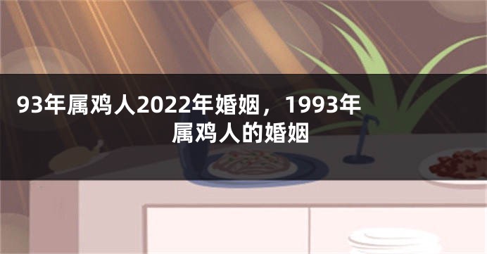 93年属鸡人2022年婚姻，1993年属鸡人的婚姻