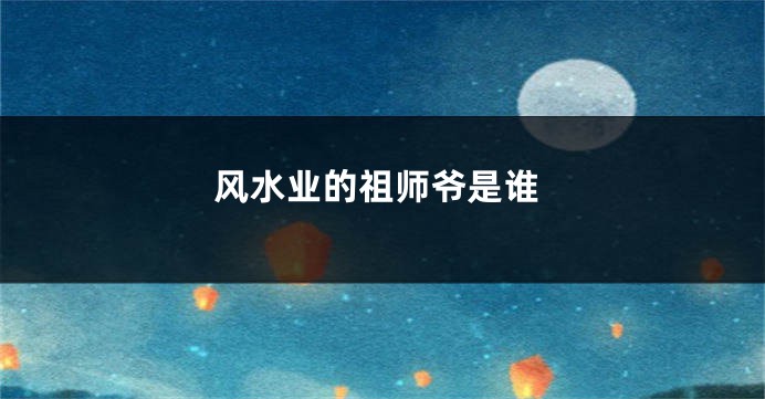 风水业的祖师爷是谁