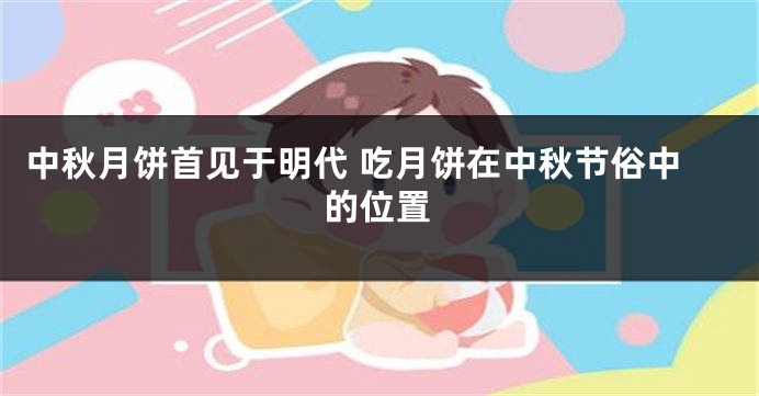 中秋月饼首见于明代 吃月饼在中秋节俗中的位置