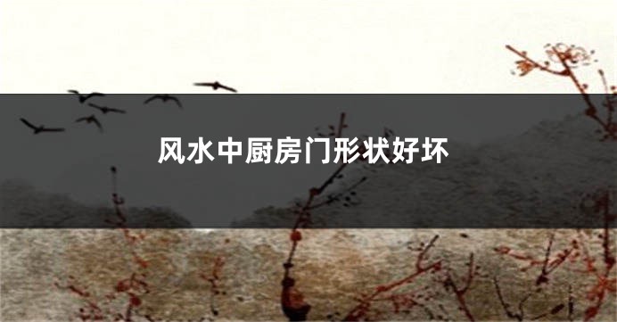 风水中厨房门形状好坏