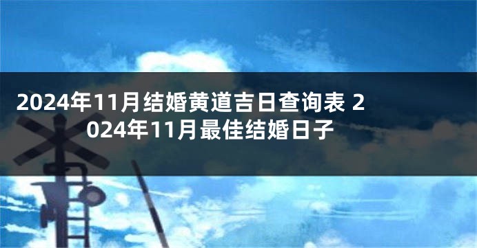 2024年11月结婚黄道吉日查询表 2024年11月最佳结婚日子