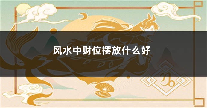 风水中财位摆放什么好