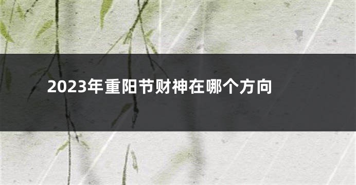 2023年重阳节财神在哪个方向