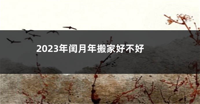2023年闰月年搬家好不好