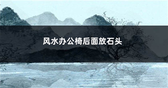 风水办公椅后面放石头