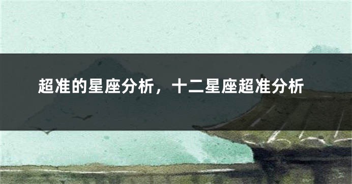 超准的星座分析，十二星座超准分析