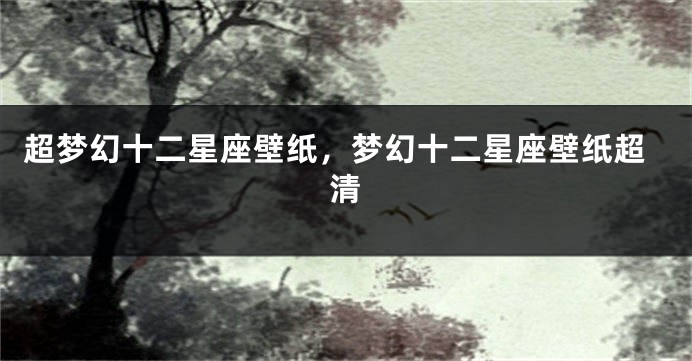 超梦幻十二星座壁纸，梦幻十二星座壁纸超清