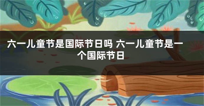 六一儿童节是国际节日吗 六一儿童节是一个国际节日